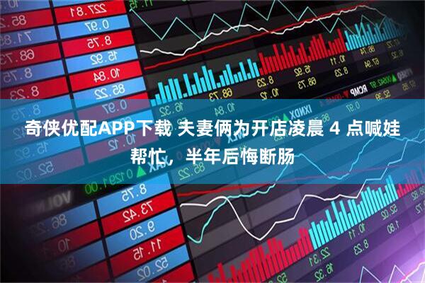 奇侠优配APP下载 夫妻俩为开店凌晨 4 点喊娃帮忙，半年后悔断肠