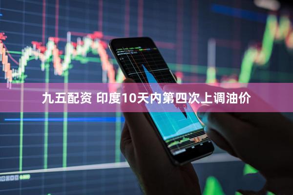 九五配资 印度10天内第四次上调油价